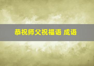 恭祝师父祝福语 成语